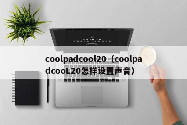 coolpadcool20（coolpadcooL20怎样设置声音）