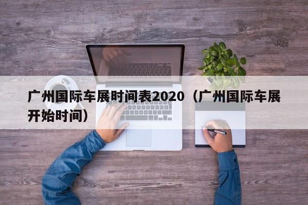 广州国际车展时间表2020（广州国际车展开始时间）