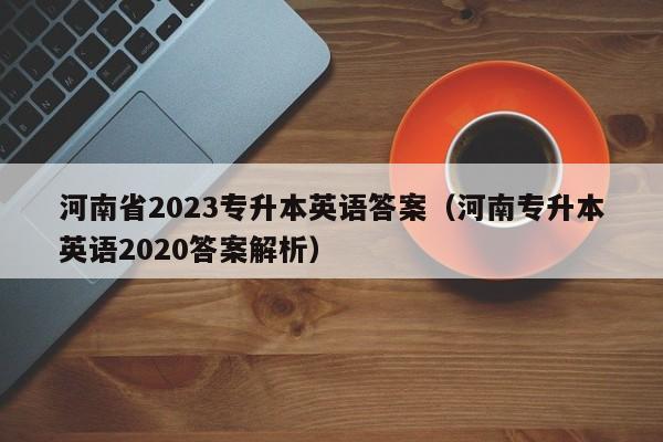 河南省2023专升本英语答案（河南专升本英语2020答案解析）