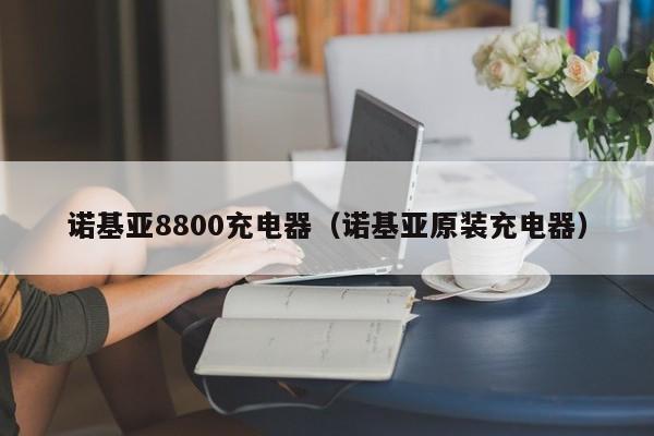 诺基亚8800充电器（诺基亚原装充电器）