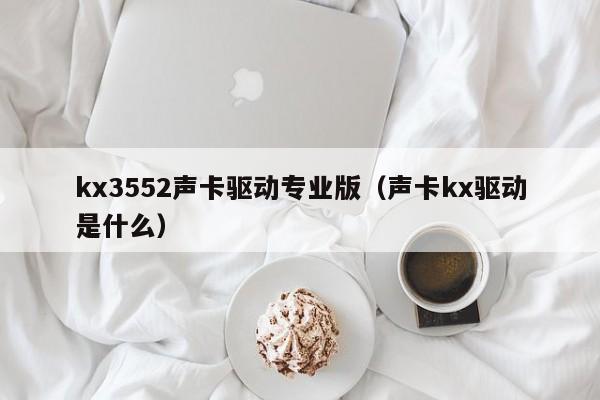 kx3552声卡驱动专业版（声卡kx驱动是什么）