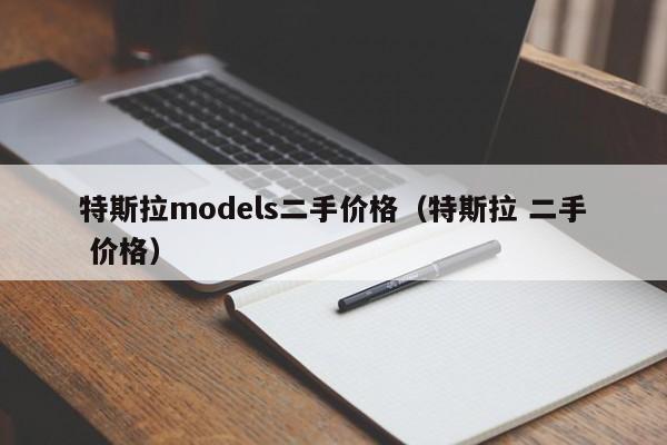 特斯拉models二手价格（特斯拉 二手 价格）