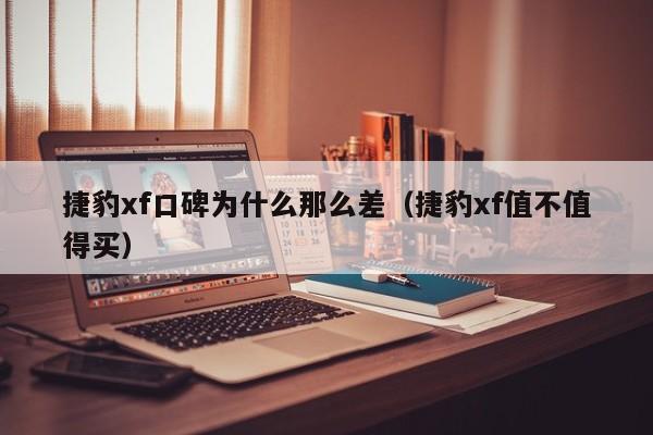 捷豹xf口碑为什么那么差（捷豹xf值不值得买）