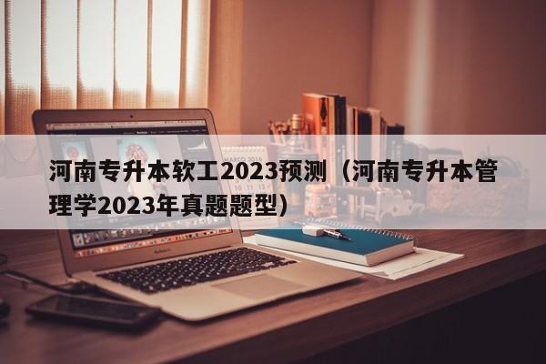 河南专升本软工2023预测（河南专升本管理学2023年真题题型）