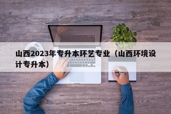 山西2023年专升本环艺专业（山西环境设计专升本）