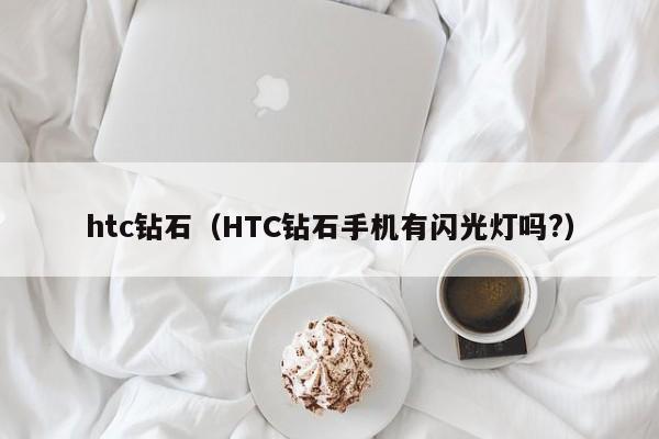 htc钻石（HTC钻石手机有闪光灯吗?）