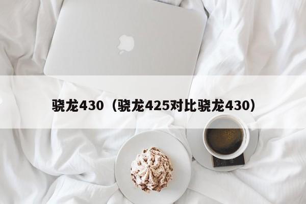 骁龙430（骁龙425对比骁龙430）