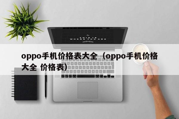 oppo手机价格表大全（oppo手机价格大全 价格表）