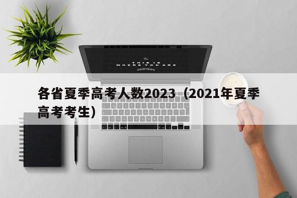 各省夏季高考人数2023（2021年夏季高考考生）