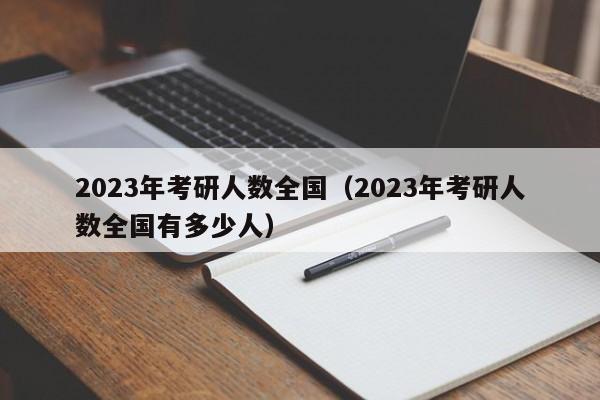 2023年考研人数全国（2023年考研人数全国有多少人）