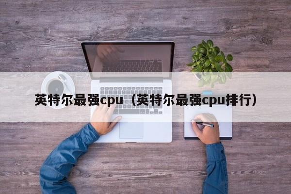 英特尔最强cpu（英特尔最强cpu排行）