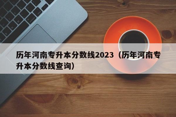 历年河南专升本分数线2023（历年河南专升本分数线查询）