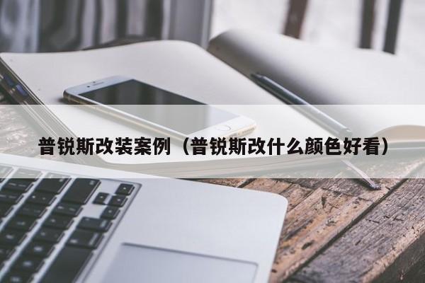 普锐斯改装案例（普锐斯改什么颜色好看）