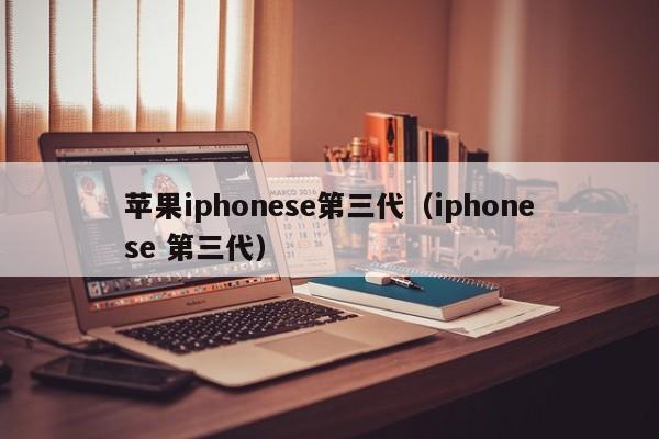 苹果iphonese第三代（iphonese 第三代）