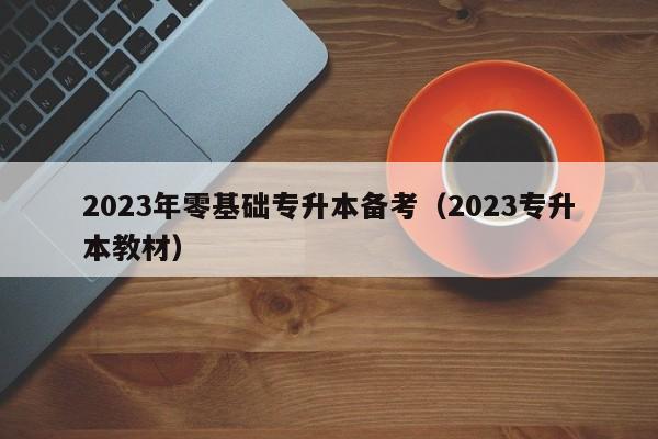 2023年零基础专升本备考（2023专升本教材）