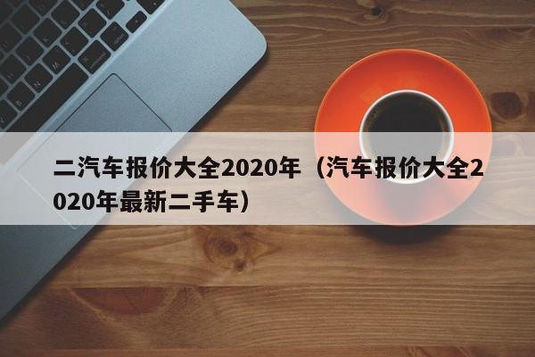 二汽车报价大全2020年（汽车报价大全2020年最新二手车）