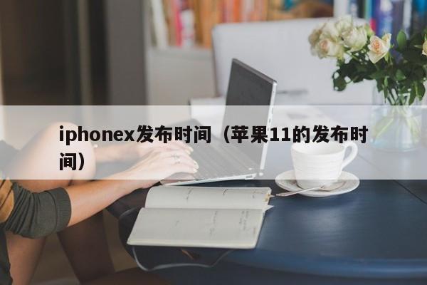 iphonex发布时间（苹果11的发布时间）