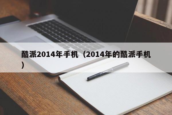 酷派2014年手机（2014年的酷派手机）