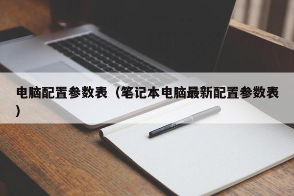 电脑配置参数表（笔记本电脑最新配置参数表）