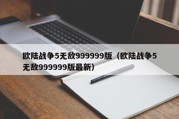 欧陆战争5无敌999999版（欧陆战争5无敌999999版最新）