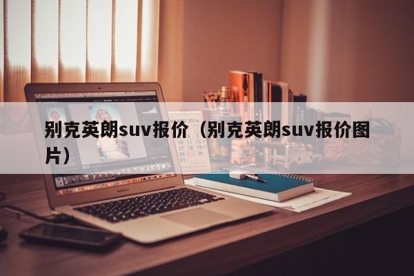 别克英朗suv报价（别克英朗suv报价图片）