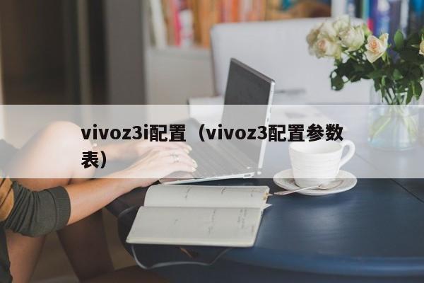 vivoz3i配置（vivoz3配置参数表）