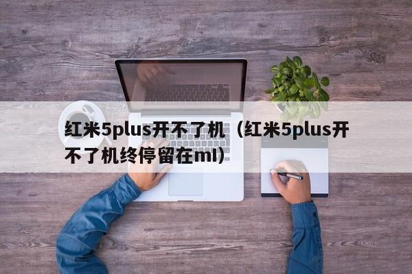 红米5plus开不了机（红米5plus开不了机终停留在mI）