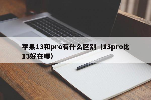 苹果13和pro有什么区别（13pro比13好在哪）