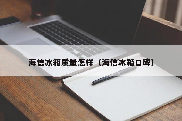 海信冰箱质量怎样（海信冰箱口碑）