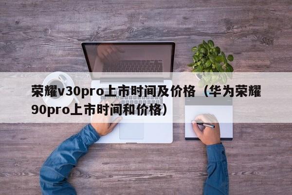 荣耀v30pro上市时间及价格（华为荣耀90pro上市时间和价格）