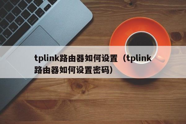 tplink路由器如何设置（tplink路由器如何设置密码）