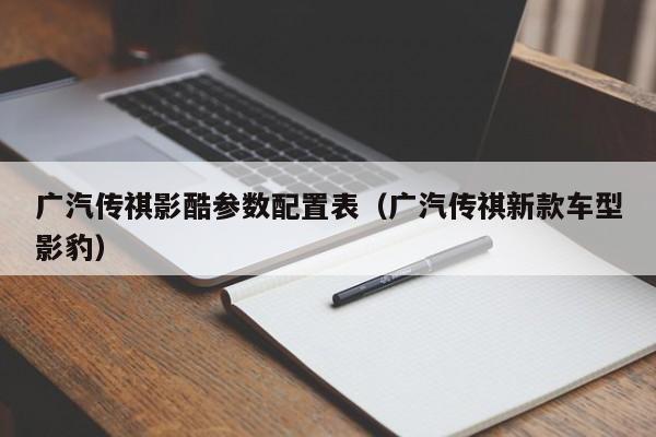 广汽传祺影酷参数配置表（广汽传祺新款车型影豹）