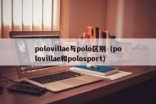 polovillae与polo区别（polovillae和polosport）