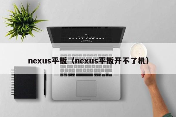 nexus平板（nexus平板开不了机）