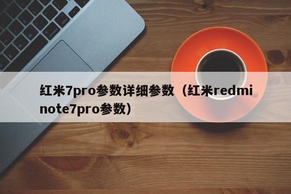 红米7pro参数详细参数（红米redminote7pro参数）