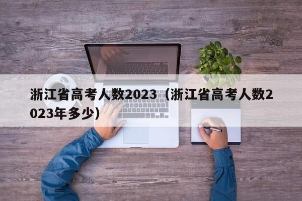 浙江省高考人数2023（浙江省高考人数2023年多少）