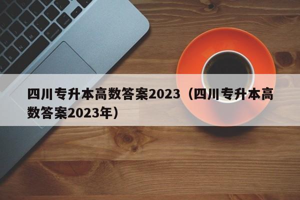 四川专升本高数答案2023（四川专升本高数答案2023年）