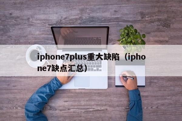 iphone7plus重大缺陷（iphone7缺点汇总）