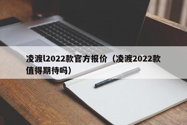 凌渡l2022款官方报价（凌渡2022款值得期待吗）