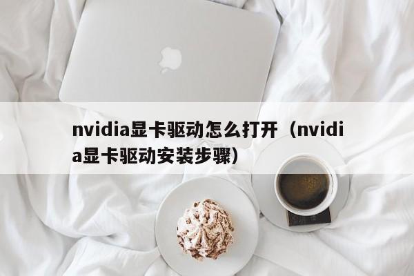 nvidia显卡驱动怎么打开（nvidia显卡驱动安装步骤）