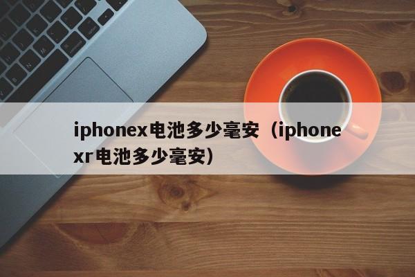 iphonex电池多少毫安（iphonexr电池多少毫安）