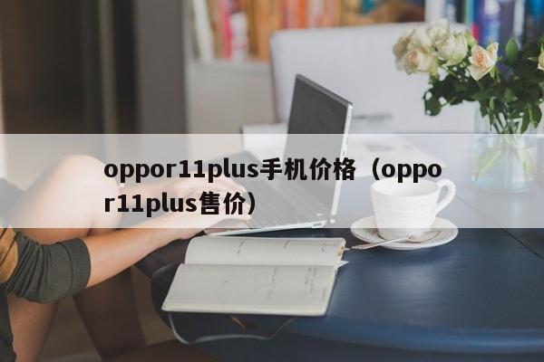 oppor11plus手机价格（oppor11plus售价）