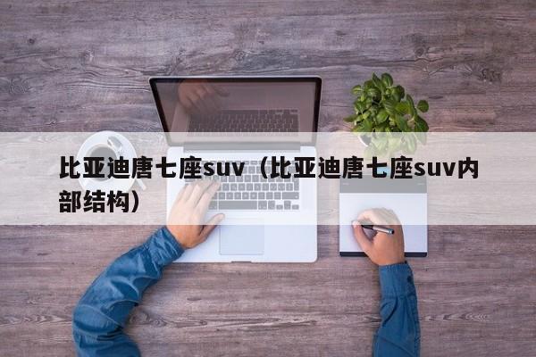 比亚迪唐七座suv（比亚迪唐七座suv内部结构）