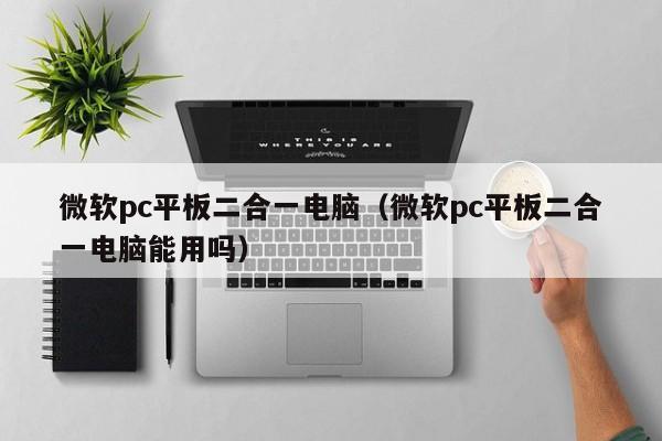 微软pc平板二合一电脑（微软pc平板二合一电脑能用吗）