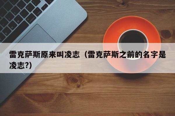 雷克萨斯原来叫凌志（雷克萨斯之前的名字是凌志?）