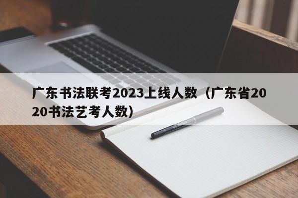 广东书法联考2023上线人数（广东省2020书法艺考人数）