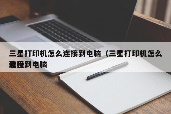 三星打印机怎么连接到电脑（三星打印机怎么连接到电脑
教程）