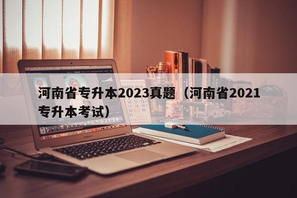 河南省专升本2023真题（河南省2021专升本考试）