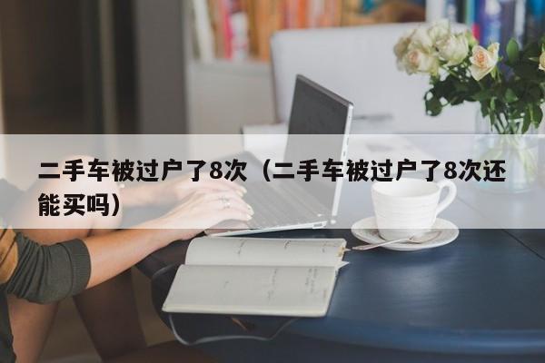 二手车被过户了8次（二手车被过户了8次还能买吗）