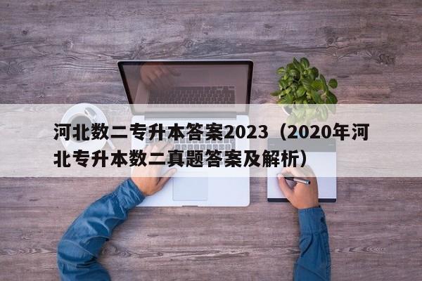 河北数二专升本答案2023（2020年河北专升本数二真题答案及解析）